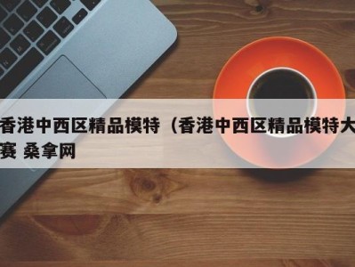 珠海香港中西区精品模特（香港中西区精品模特大赛 桑拿网