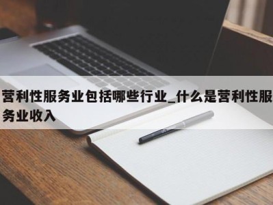 珠海营利性服务业包括哪些行业_什么是营利性服务业收入 