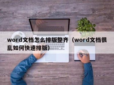 珠海word文档怎么排版整齐（word文档很乱如何快速排版）