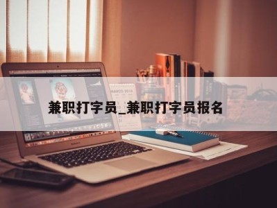 珠海兼职打字员_兼职打字员报名 