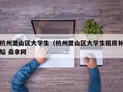 珠海杭州萧山区大学生（杭州萧山区大学生租房补贴 桑拿网