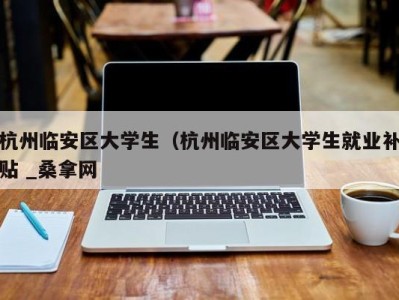 珠海杭州临安区大学生（杭州临安区大学生就业补贴 _桑拿网