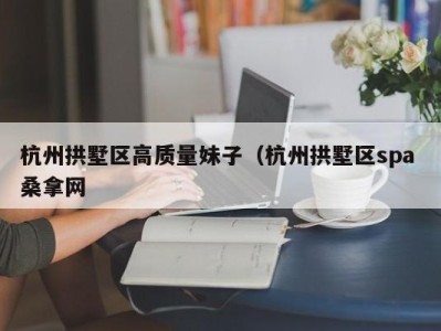 珠海杭州拱墅区高质量妹子（杭州拱墅区spa 桑拿网