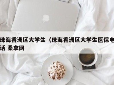 珠海香洲区大学生（珠海香洲区大学生医保电话 桑拿网