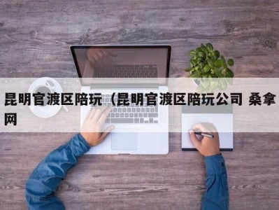 珠海昆明官渡区陪玩（昆明官渡区陪玩公司 桑拿网