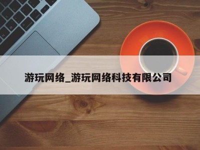 珠海游玩网络_游玩网络科技有限公司 