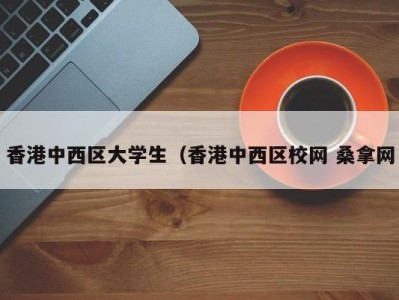 珠海香港中西区大学生（香港中西区校网 桑拿网