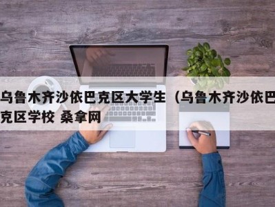 珠海乌鲁木齐沙依巴克区大学生（乌鲁木齐沙依巴克区学校 桑拿网