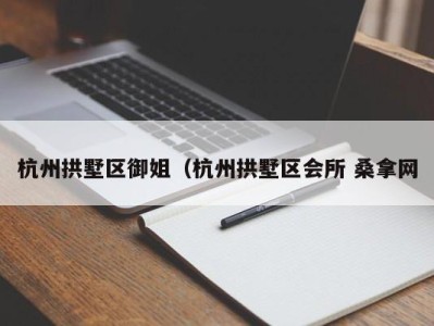 珠海杭州拱墅区御姐（杭州拱墅区会所 桑拿网