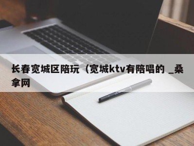 珠海长春宽城区陪玩（宽城ktv有陪唱的 _桑拿网