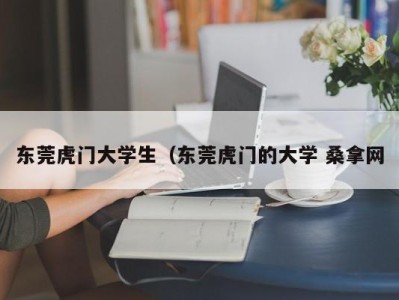 珠海东莞虎门大学生（东莞虎门的大学 桑拿网