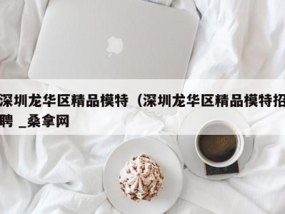 珠海深圳龙华区精品模特（深圳龙华区精品模特招聘 _桑拿网