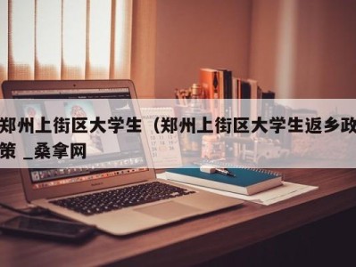 珠海郑州上街区大学生（郑州上街区大学生返乡政策 _桑拿网