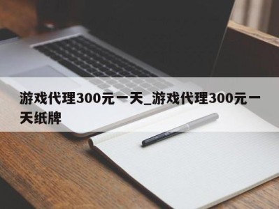 珠海游戏代理300元一天_游戏代理300元一天纸牌 