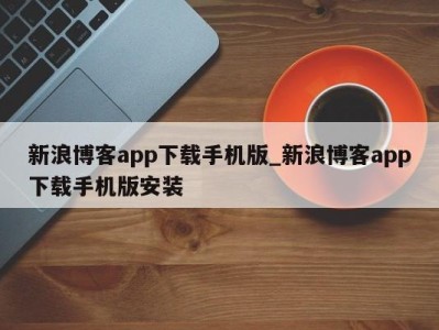 珠海新浪博客app下载手机版_新浪博客app下载手机版安装 