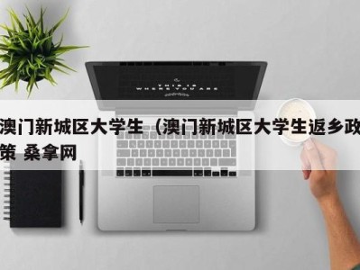 珠海澳门新城区大学生（澳门新城区大学生返乡政策 桑拿网