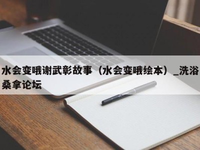 珠海水会变哦谢武彰故事（水会变哦绘本）_洗浴桑拿论坛