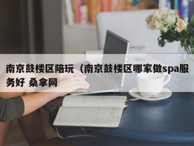 珠海南京鼓楼区陪玩（南京鼓楼区哪家做spa服务好 桑拿网