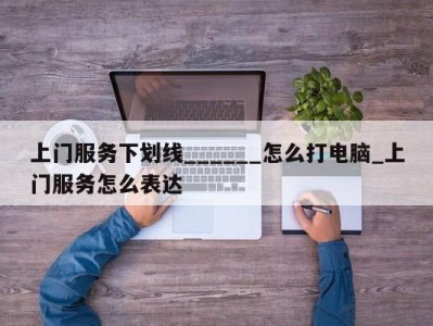 珠海上门服务下划线______怎么打电脑_上门服务怎么表达 