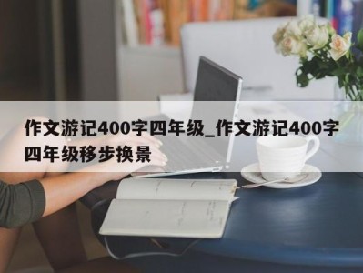 珠海作文游记400字四年级_作文游记400字四年级移步换景 