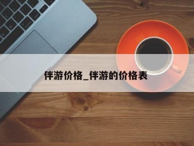 珠海伴游价格_伴游的价格表 