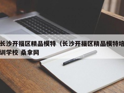 珠海长沙开福区精品模特（长沙开福区精品模特培训学校 桑拿网