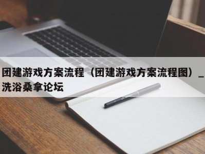 珠海团建游戏方案流程（团建游戏方案流程图）_洗浴桑拿论坛