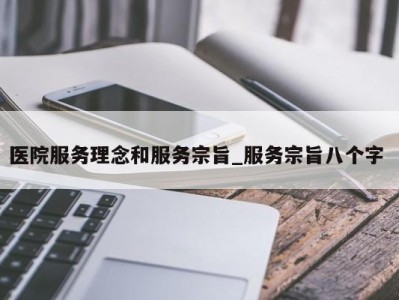 珠海医院服务理念和服务宗旨_服务宗旨八个字 