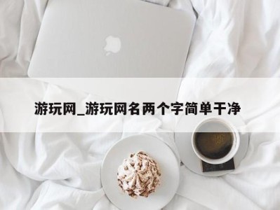 珠海游玩网_游玩网名两个字简单干净 