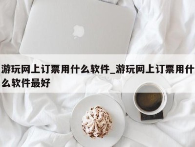 珠海游玩网上订票用什么软件_游玩网上订票用什么软件最好 