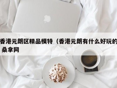 珠海香港元朗区精品模特（香港元朗有什么好玩的 桑拿网