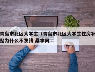 珠海青岛市北区大学生（青岛市北区大学生住房补贴为什么不发钱 桑拿网