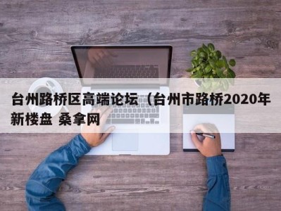 珠海台州路桥区高端论坛（台州市路桥2020年新楼盘 桑拿网