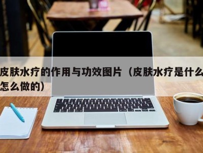 珠海皮肤水疗的作用与功效图片（皮肤水疗是什么怎么做的）