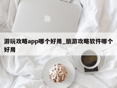 珠海游玩攻略app哪个好用_旅游攻略软件哪个好用 