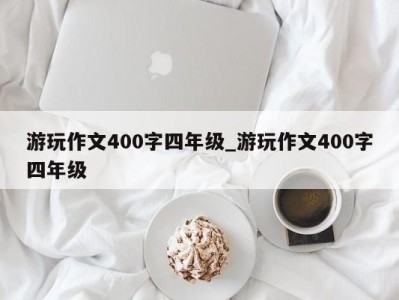 珠海游玩作文400字四年级_游玩作文400字四年级 