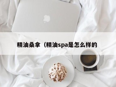 珠海精油桑拿（精油spa是怎么样的 