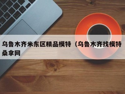 珠海乌鲁木齐米东区精品模特（乌鲁木齐找模特 桑拿网