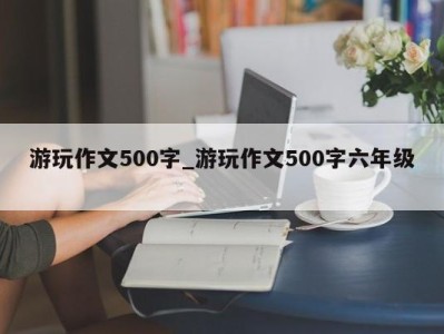 珠海游玩作文500字_游玩作文500字六年级 