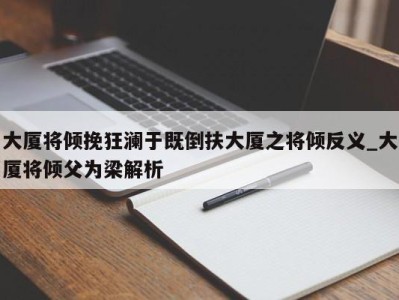 珠海大厦将倾挽狂澜于既倒扶大厦之将倾反义_大厦将倾父为梁解析 