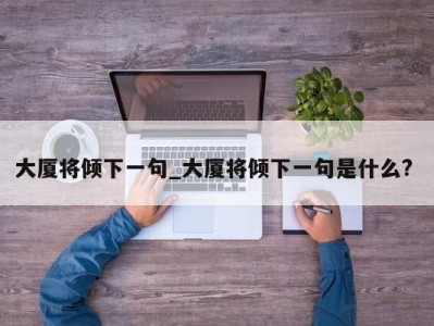 珠海大厦将倾下一句_大厦将倾下一句是什么? 