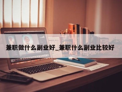 珠海兼职做什么副业好_兼职什么副业比较好 