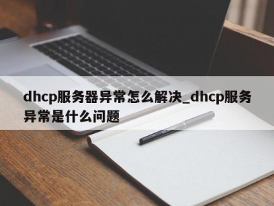 珠海dhcp服务器异常怎么解决_dhcp服务异常是什么问题 