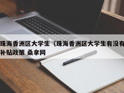 珠海香洲区大学生（珠海香洲区大学生有没有补贴政策 桑拿网