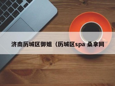 珠海济南历城区御姐（历城区spa 桑拿网