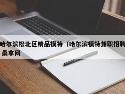 珠海哈尔滨松北区精品模特（哈尔滨模特兼职招聘 桑拿网