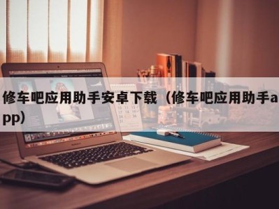 珠海修车吧应用助手安卓下载（修车吧应用助手app）