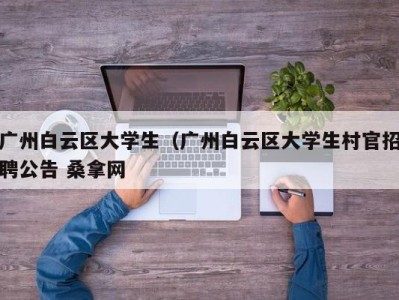 珠海广州白云区大学生（广州白云区大学生村官招聘公告 桑拿网