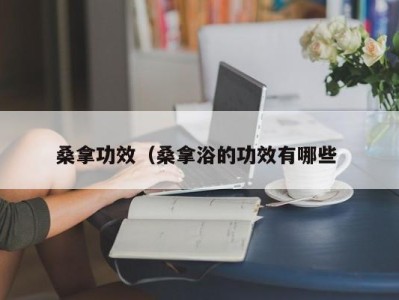 珠海桑拿功效（桑拿浴的功效有哪些 