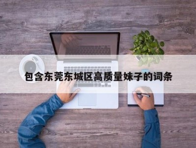 珠海包含东莞东城区高质量妹子的词条